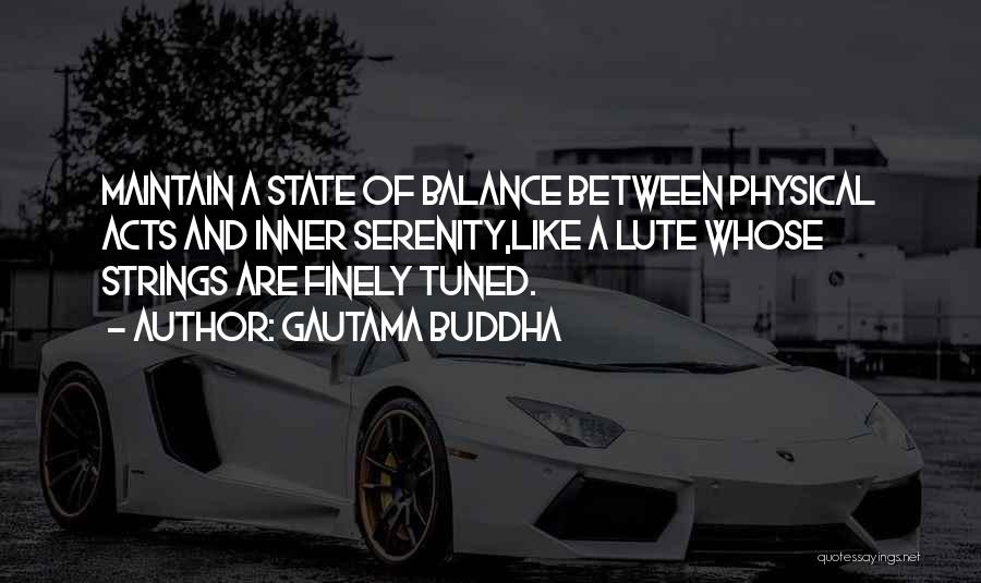 Gautama Buddha Quotes: Maintain A State Of Balance Between Physical Acts And Inner Serenity,like A Lute Whose Strings Are Finely Tuned.