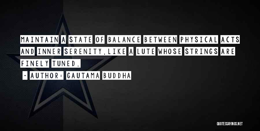 Gautama Buddha Quotes: Maintain A State Of Balance Between Physical Acts And Inner Serenity,like A Lute Whose Strings Are Finely Tuned.