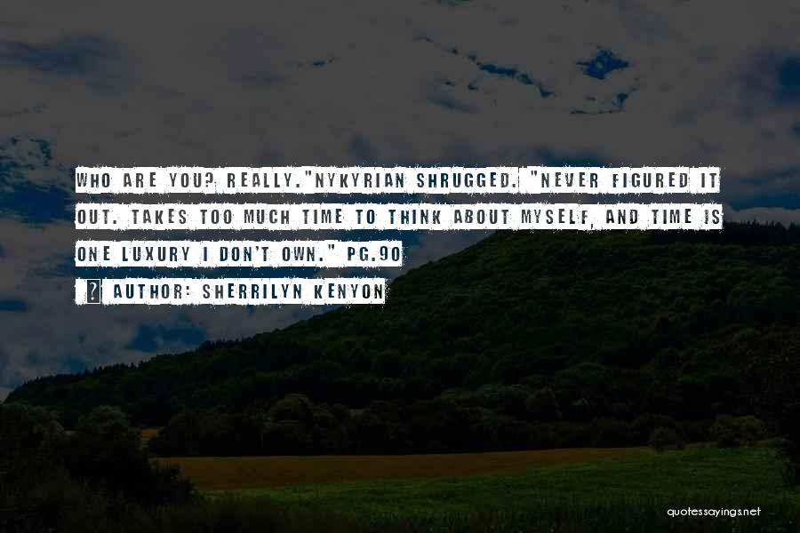 Sherrilyn Kenyon Quotes: Who Are You? Really.nykyrian Shrugged. Never Figured It Out. Takes Too Much Time To Think About Myself, And Time Is