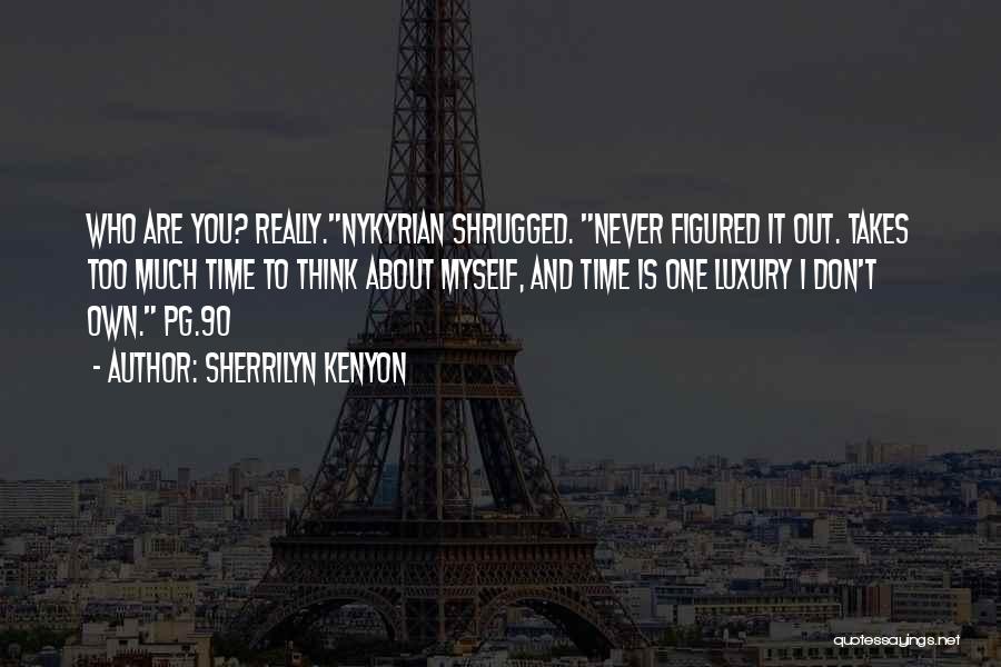 Sherrilyn Kenyon Quotes: Who Are You? Really.nykyrian Shrugged. Never Figured It Out. Takes Too Much Time To Think About Myself, And Time Is