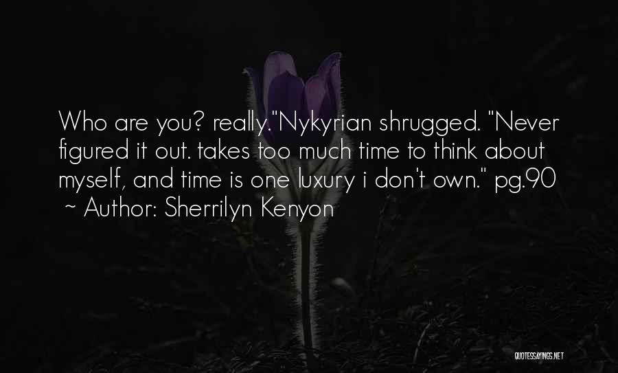 Sherrilyn Kenyon Quotes: Who Are You? Really.nykyrian Shrugged. Never Figured It Out. Takes Too Much Time To Think About Myself, And Time Is