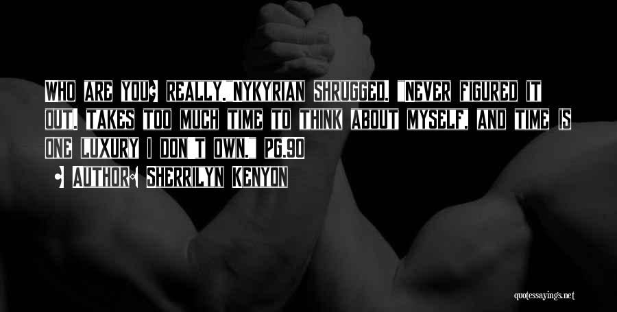 Sherrilyn Kenyon Quotes: Who Are You? Really.nykyrian Shrugged. Never Figured It Out. Takes Too Much Time To Think About Myself, And Time Is