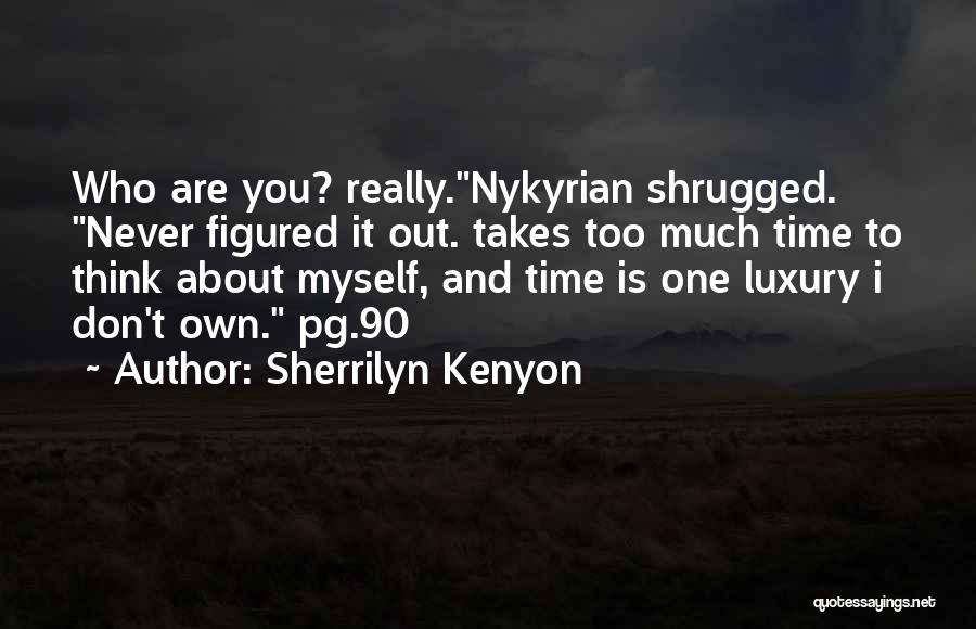 Sherrilyn Kenyon Quotes: Who Are You? Really.nykyrian Shrugged. Never Figured It Out. Takes Too Much Time To Think About Myself, And Time Is