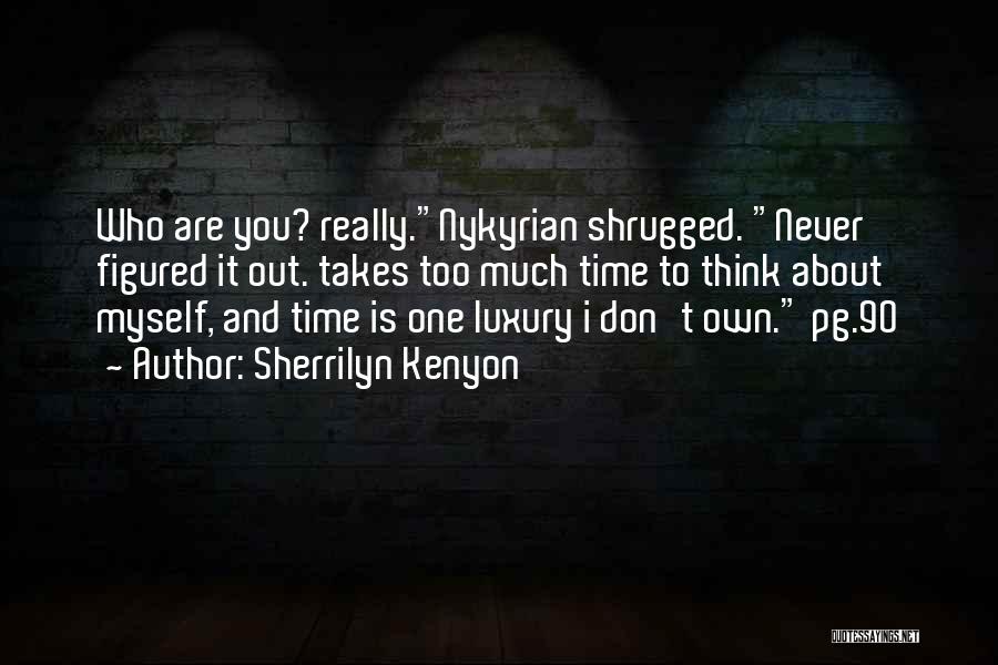 Sherrilyn Kenyon Quotes: Who Are You? Really.nykyrian Shrugged. Never Figured It Out. Takes Too Much Time To Think About Myself, And Time Is