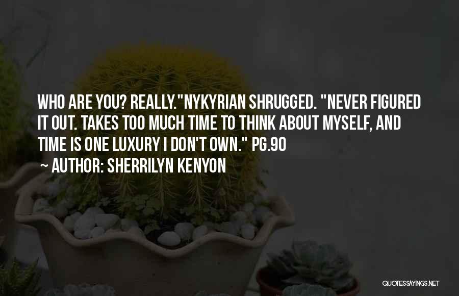Sherrilyn Kenyon Quotes: Who Are You? Really.nykyrian Shrugged. Never Figured It Out. Takes Too Much Time To Think About Myself, And Time Is