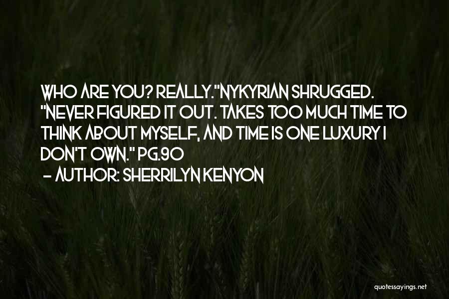 Sherrilyn Kenyon Quotes: Who Are You? Really.nykyrian Shrugged. Never Figured It Out. Takes Too Much Time To Think About Myself, And Time Is