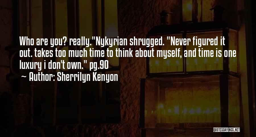 Sherrilyn Kenyon Quotes: Who Are You? Really.nykyrian Shrugged. Never Figured It Out. Takes Too Much Time To Think About Myself, And Time Is