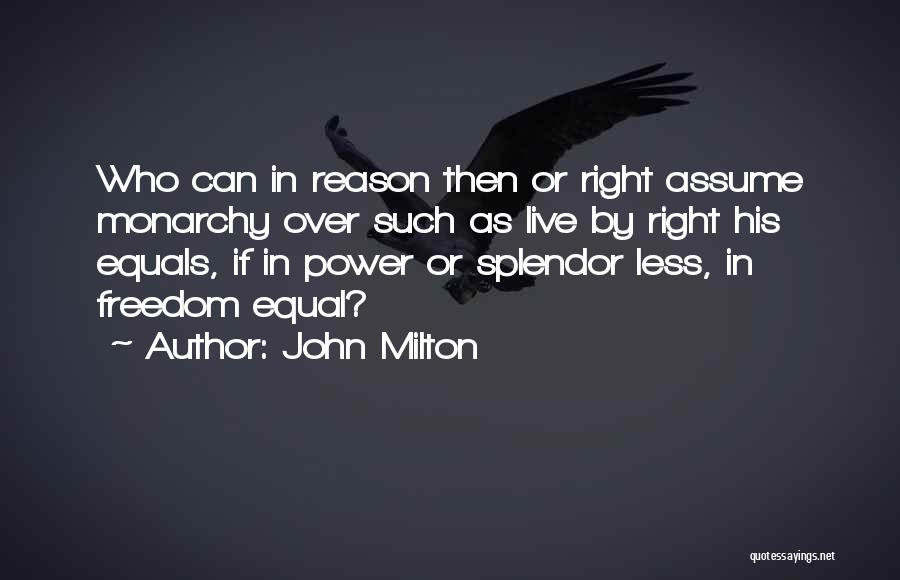 John Milton Quotes: Who Can In Reason Then Or Right Assume Monarchy Over Such As Live By Right His Equals, If In Power