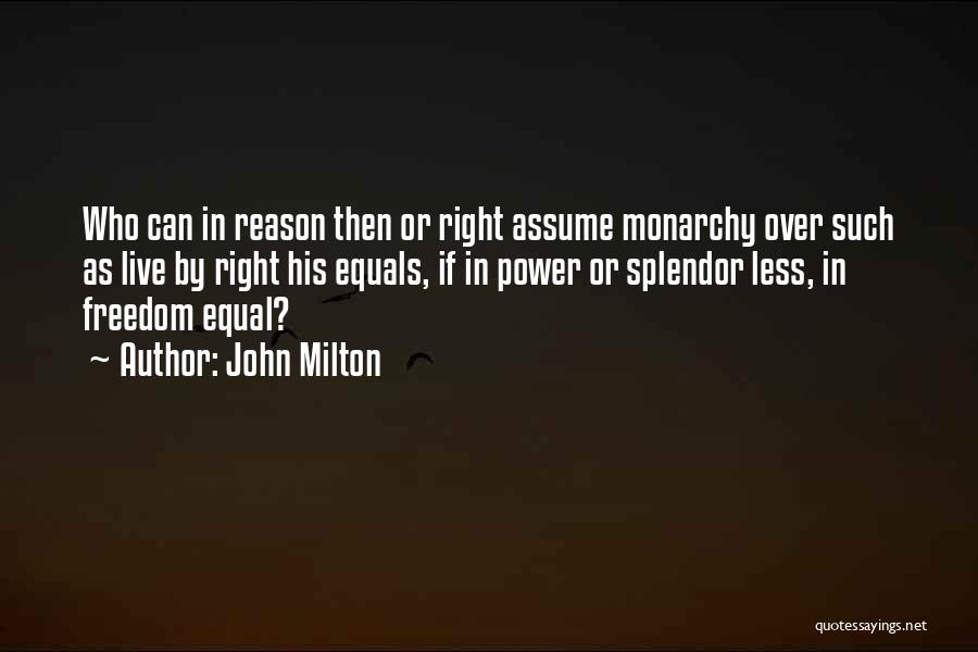 John Milton Quotes: Who Can In Reason Then Or Right Assume Monarchy Over Such As Live By Right His Equals, If In Power