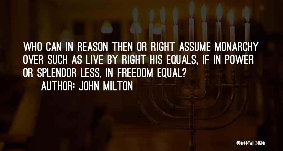 John Milton Quotes: Who Can In Reason Then Or Right Assume Monarchy Over Such As Live By Right His Equals, If In Power