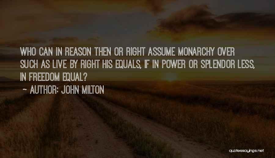 John Milton Quotes: Who Can In Reason Then Or Right Assume Monarchy Over Such As Live By Right His Equals, If In Power