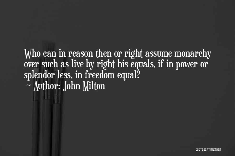 John Milton Quotes: Who Can In Reason Then Or Right Assume Monarchy Over Such As Live By Right His Equals, If In Power