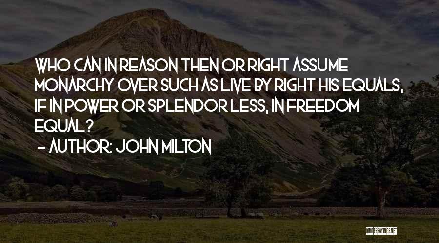 John Milton Quotes: Who Can In Reason Then Or Right Assume Monarchy Over Such As Live By Right His Equals, If In Power