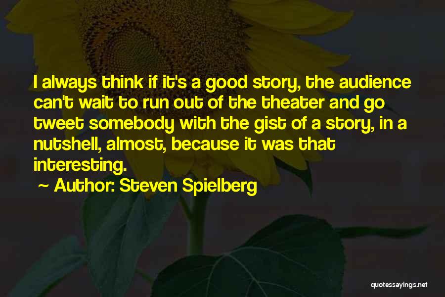 Steven Spielberg Quotes: I Always Think If It's A Good Story, The Audience Can't Wait To Run Out Of The Theater And Go