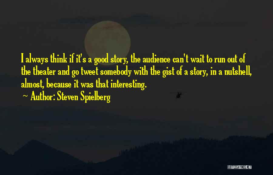 Steven Spielberg Quotes: I Always Think If It's A Good Story, The Audience Can't Wait To Run Out Of The Theater And Go