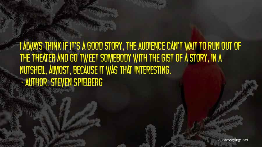 Steven Spielberg Quotes: I Always Think If It's A Good Story, The Audience Can't Wait To Run Out Of The Theater And Go