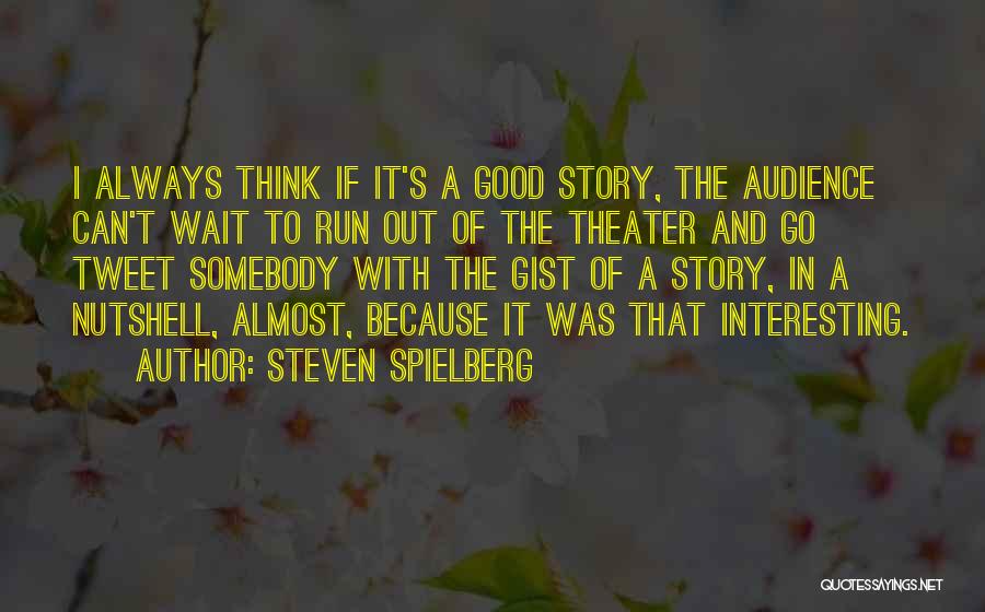 Steven Spielberg Quotes: I Always Think If It's A Good Story, The Audience Can't Wait To Run Out Of The Theater And Go