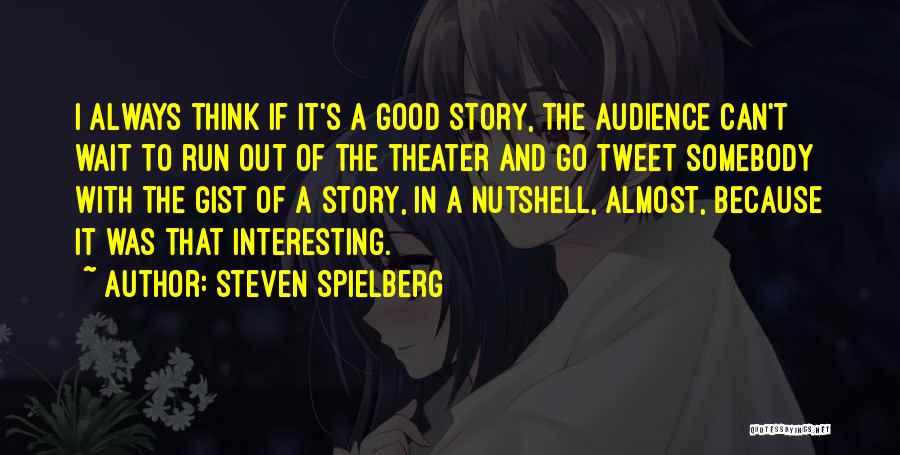 Steven Spielberg Quotes: I Always Think If It's A Good Story, The Audience Can't Wait To Run Out Of The Theater And Go