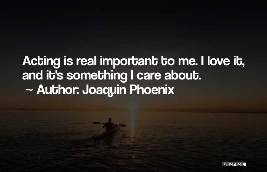 Joaquin Phoenix Quotes: Acting Is Real Important To Me. I Love It, And It's Something I Care About.