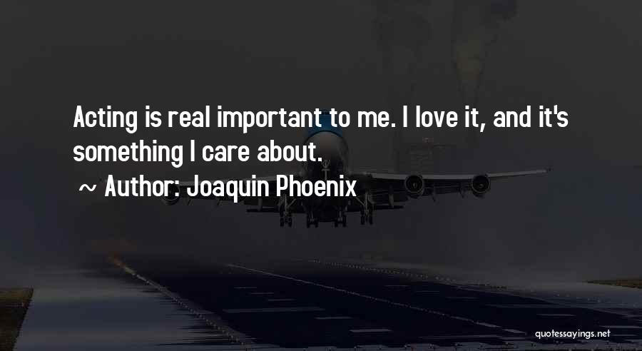 Joaquin Phoenix Quotes: Acting Is Real Important To Me. I Love It, And It's Something I Care About.