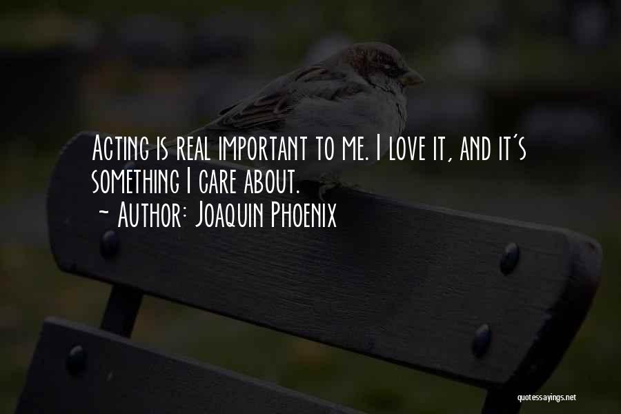 Joaquin Phoenix Quotes: Acting Is Real Important To Me. I Love It, And It's Something I Care About.