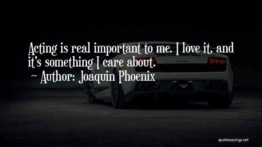 Joaquin Phoenix Quotes: Acting Is Real Important To Me. I Love It, And It's Something I Care About.