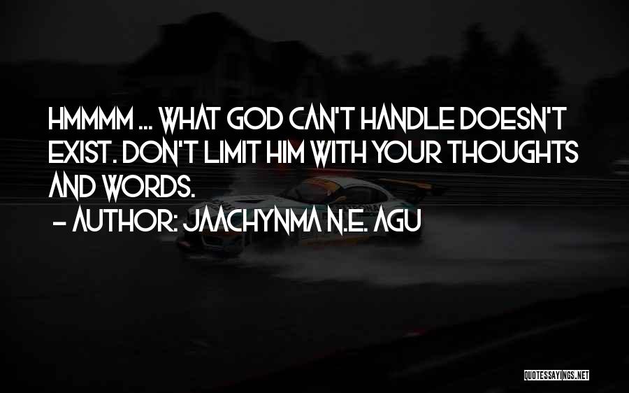 Jaachynma N.E. Agu Quotes: Hmmmm ... What God Can't Handle Doesn't Exist. Don't Limit Him With Your Thoughts And Words.