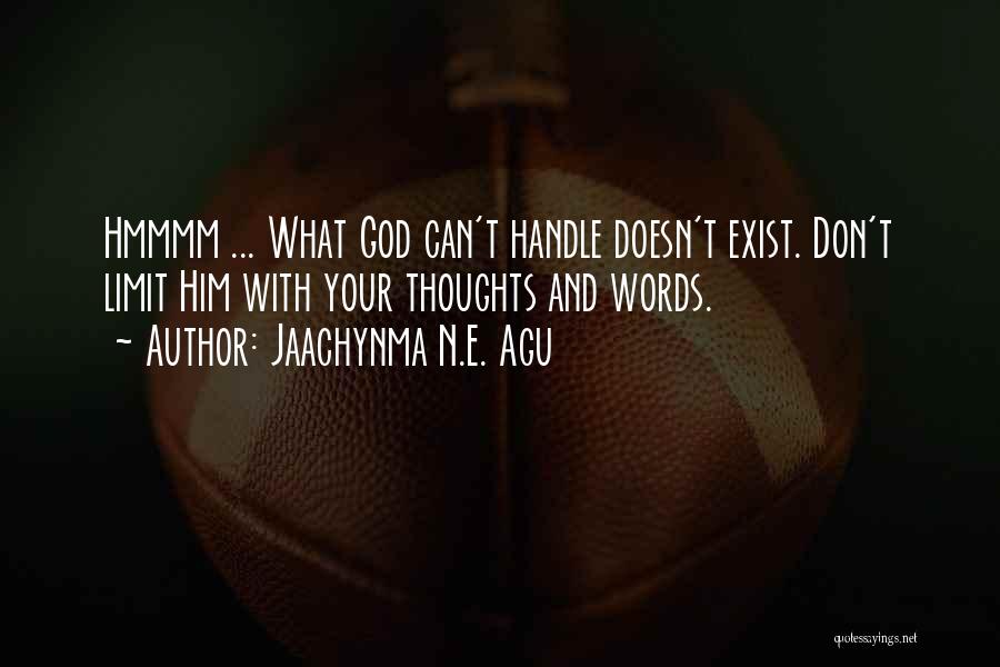 Jaachynma N.E. Agu Quotes: Hmmmm ... What God Can't Handle Doesn't Exist. Don't Limit Him With Your Thoughts And Words.