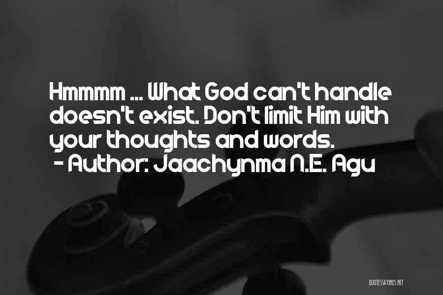 Jaachynma N.E. Agu Quotes: Hmmmm ... What God Can't Handle Doesn't Exist. Don't Limit Him With Your Thoughts And Words.