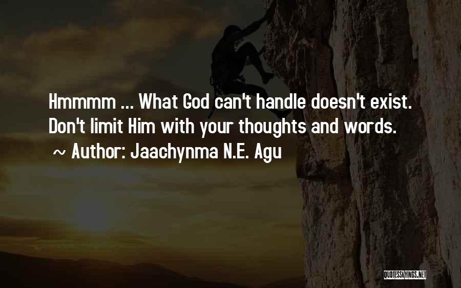 Jaachynma N.E. Agu Quotes: Hmmmm ... What God Can't Handle Doesn't Exist. Don't Limit Him With Your Thoughts And Words.
