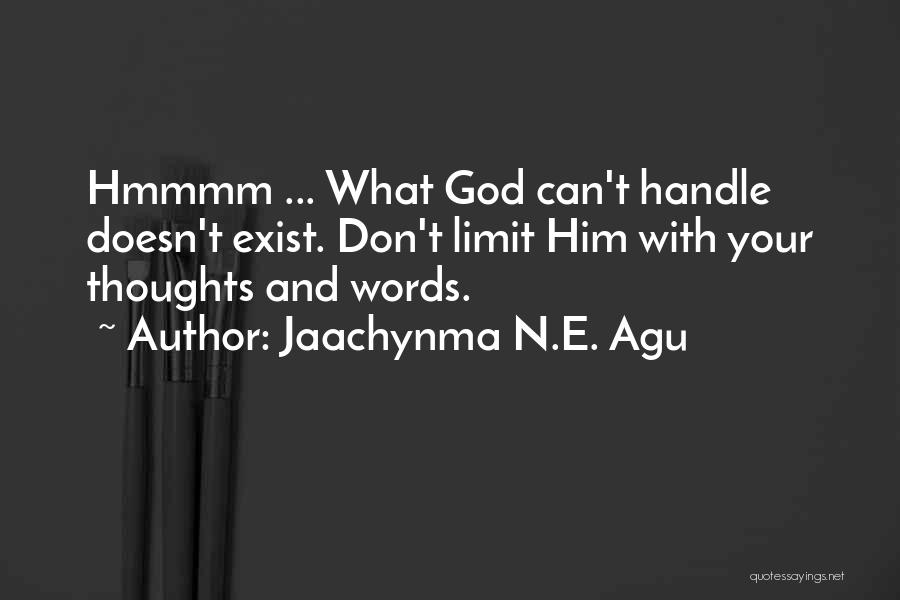 Jaachynma N.E. Agu Quotes: Hmmmm ... What God Can't Handle Doesn't Exist. Don't Limit Him With Your Thoughts And Words.