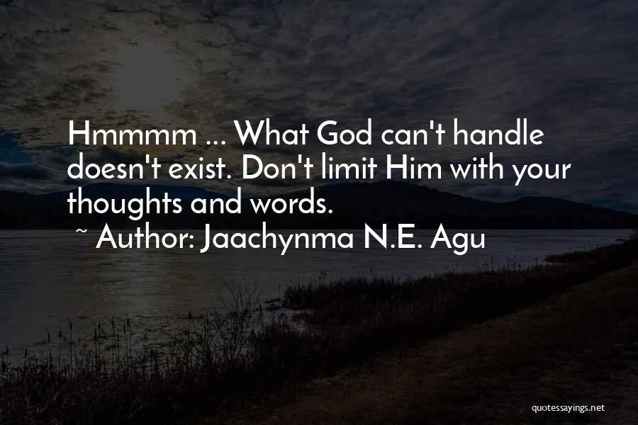 Jaachynma N.E. Agu Quotes: Hmmmm ... What God Can't Handle Doesn't Exist. Don't Limit Him With Your Thoughts And Words.