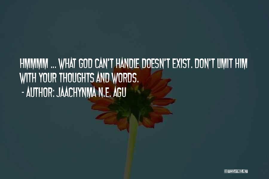 Jaachynma N.E. Agu Quotes: Hmmmm ... What God Can't Handle Doesn't Exist. Don't Limit Him With Your Thoughts And Words.