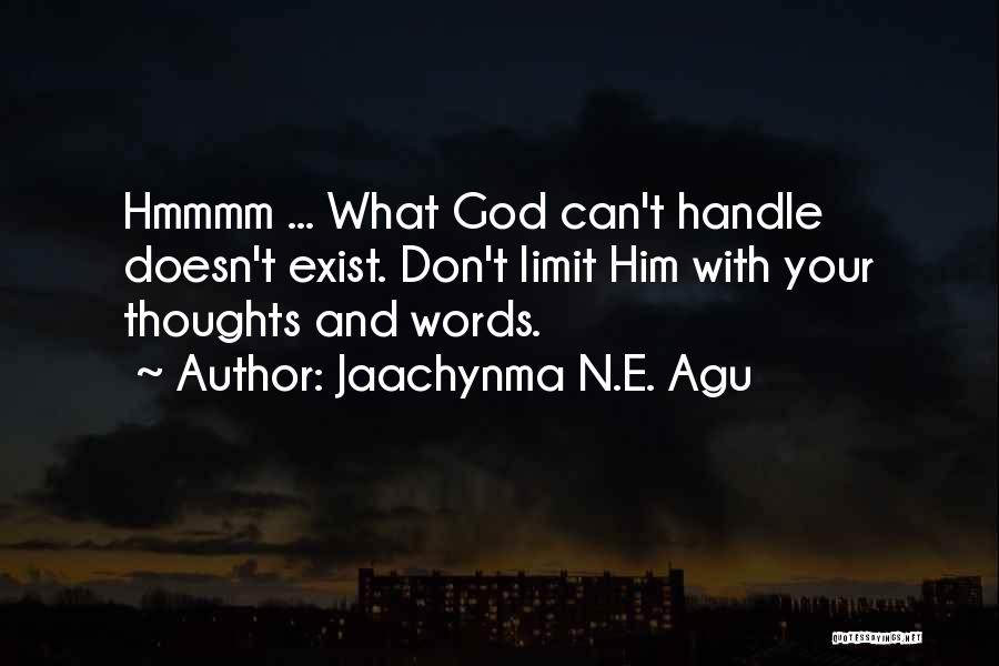 Jaachynma N.E. Agu Quotes: Hmmmm ... What God Can't Handle Doesn't Exist. Don't Limit Him With Your Thoughts And Words.