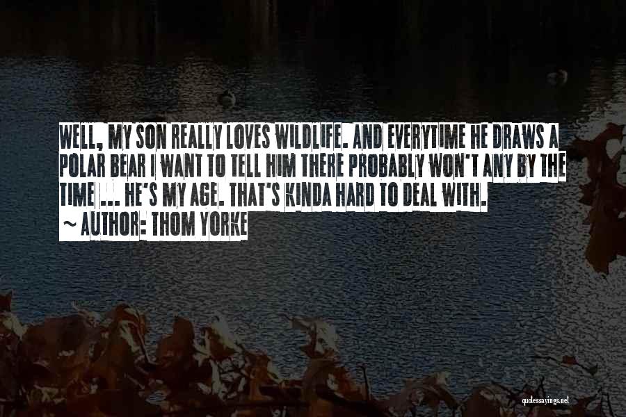 Thom Yorke Quotes: Well, My Son Really Loves Wildlife. And Everytime He Draws A Polar Bear I Want To Tell Him There Probably