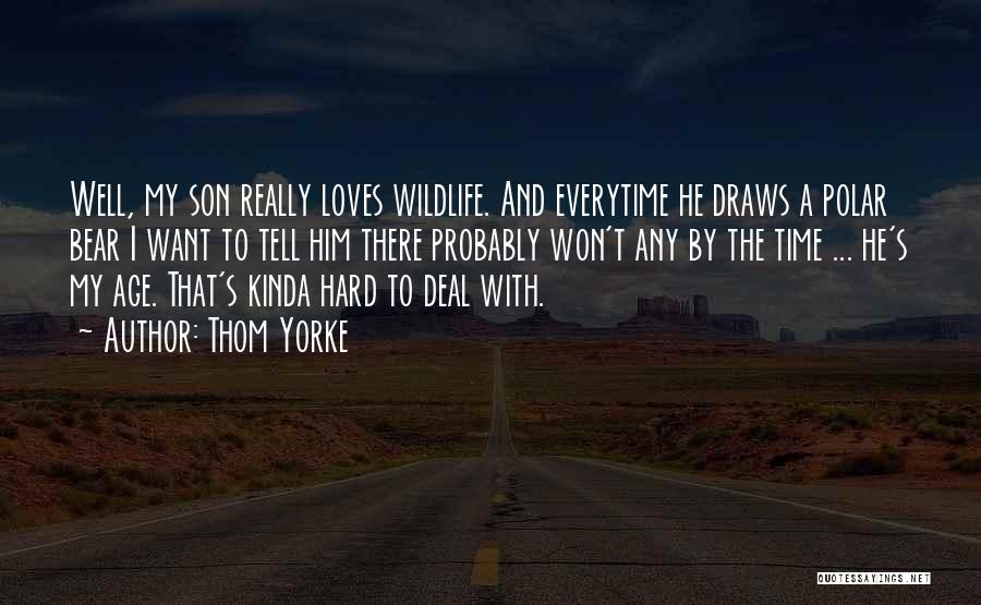Thom Yorke Quotes: Well, My Son Really Loves Wildlife. And Everytime He Draws A Polar Bear I Want To Tell Him There Probably