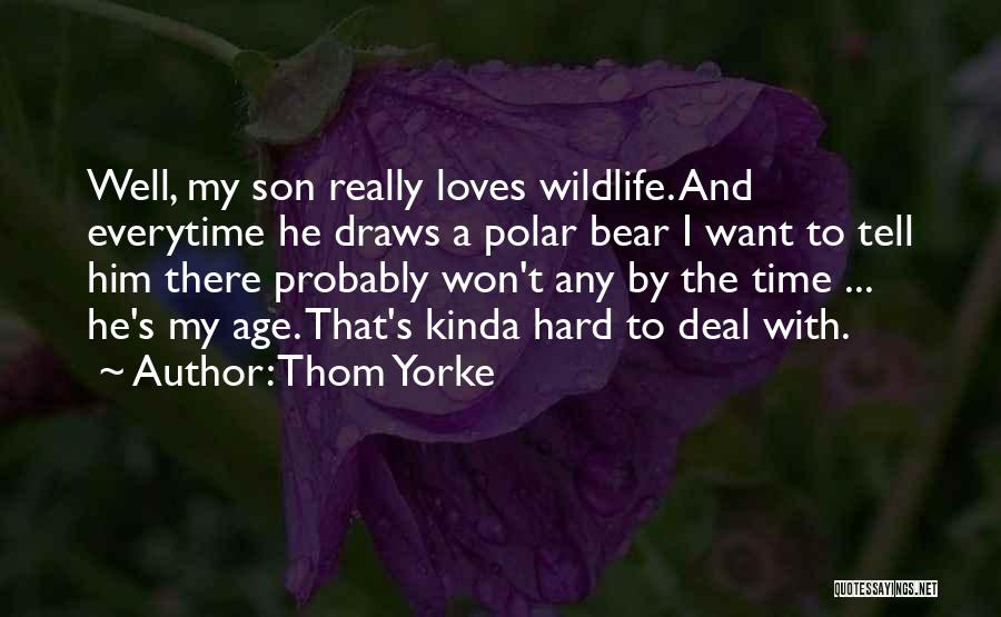 Thom Yorke Quotes: Well, My Son Really Loves Wildlife. And Everytime He Draws A Polar Bear I Want To Tell Him There Probably