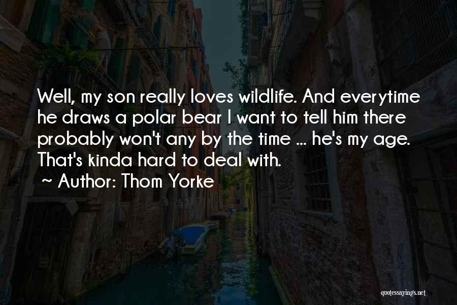 Thom Yorke Quotes: Well, My Son Really Loves Wildlife. And Everytime He Draws A Polar Bear I Want To Tell Him There Probably