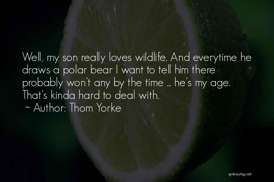 Thom Yorke Quotes: Well, My Son Really Loves Wildlife. And Everytime He Draws A Polar Bear I Want To Tell Him There Probably