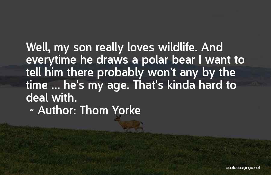 Thom Yorke Quotes: Well, My Son Really Loves Wildlife. And Everytime He Draws A Polar Bear I Want To Tell Him There Probably