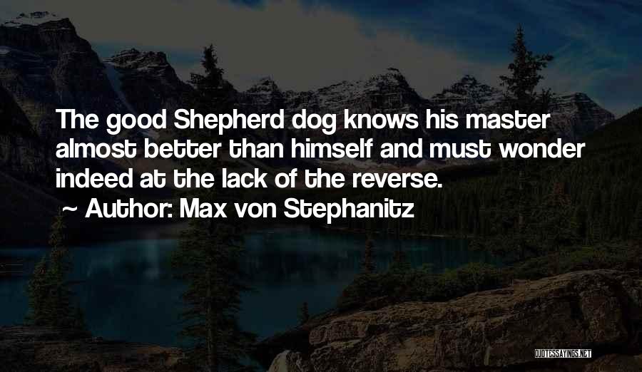 Max Von Stephanitz Quotes: The Good Shepherd Dog Knows His Master Almost Better Than Himself And Must Wonder Indeed At The Lack Of The