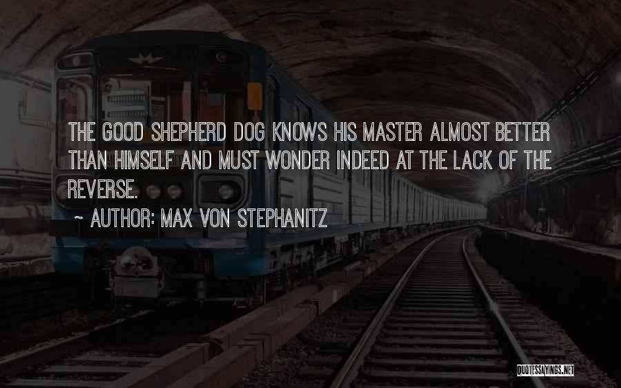 Max Von Stephanitz Quotes: The Good Shepherd Dog Knows His Master Almost Better Than Himself And Must Wonder Indeed At The Lack Of The