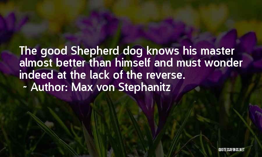 Max Von Stephanitz Quotes: The Good Shepherd Dog Knows His Master Almost Better Than Himself And Must Wonder Indeed At The Lack Of The