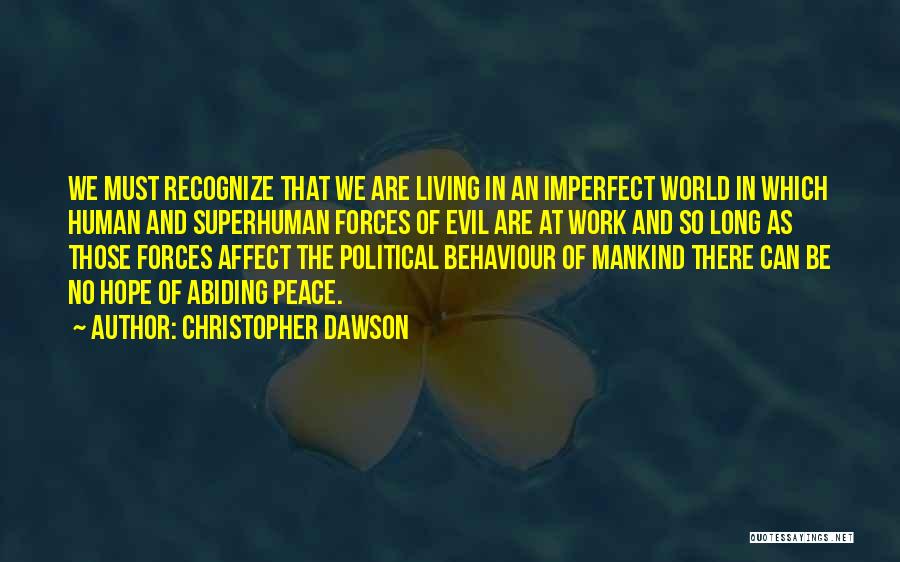 Christopher Dawson Quotes: We Must Recognize That We Are Living In An Imperfect World In Which Human And Superhuman Forces Of Evil Are