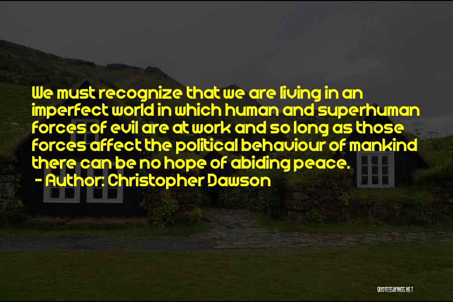 Christopher Dawson Quotes: We Must Recognize That We Are Living In An Imperfect World In Which Human And Superhuman Forces Of Evil Are