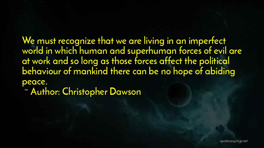 Christopher Dawson Quotes: We Must Recognize That We Are Living In An Imperfect World In Which Human And Superhuman Forces Of Evil Are