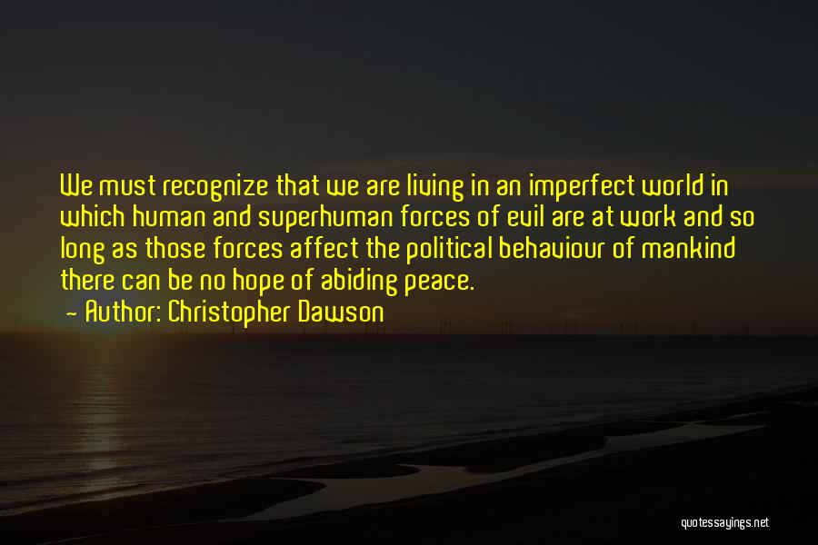 Christopher Dawson Quotes: We Must Recognize That We Are Living In An Imperfect World In Which Human And Superhuman Forces Of Evil Are