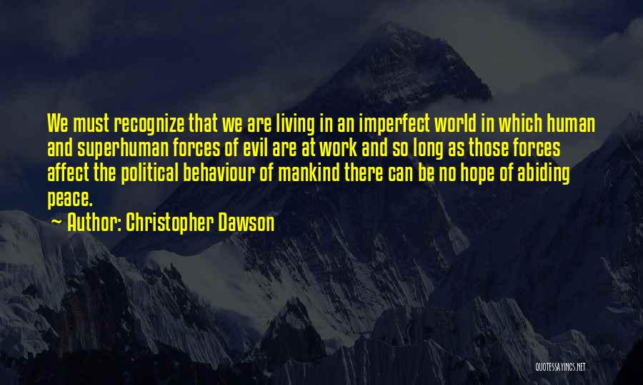 Christopher Dawson Quotes: We Must Recognize That We Are Living In An Imperfect World In Which Human And Superhuman Forces Of Evil Are