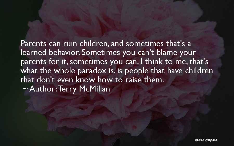 Terry McMillan Quotes: Parents Can Ruin Children, And Sometimes That's A Learned Behavior. Sometimes You Can't Blame Your Parents For It, Sometimes You