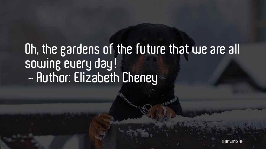 Elizabeth Cheney Quotes: Oh, The Gardens Of The Future That We Are All Sowing Every Day!
